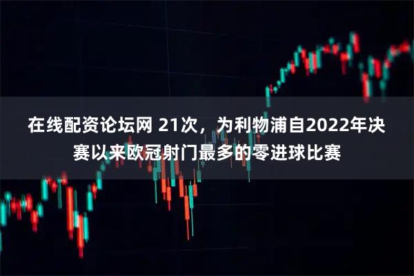在线配资论坛网 21次，为利物浦自2022年决赛以来欧冠射门最多的零进球比赛