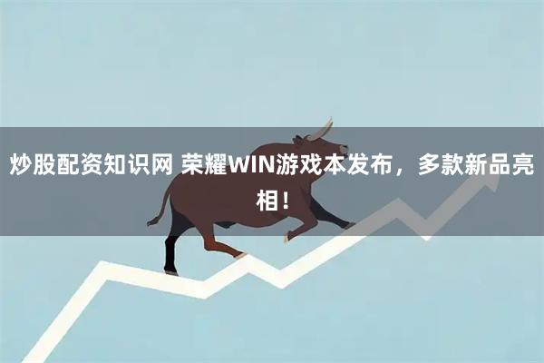 炒股配资知识网 荣耀WIN游戏本发布，多款新品亮相！